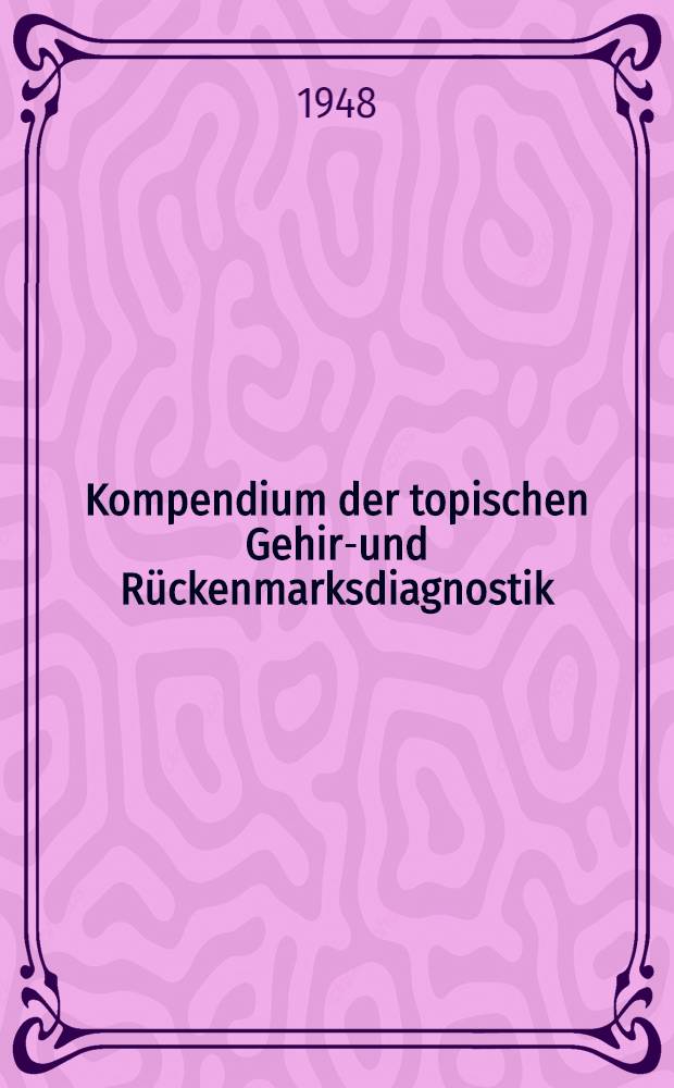Kompendium der topischen Gehirn- und Rückenmarksdiagnostik : Kurzgefasste Anleitung zur klinischen Lokalisation der Erkrankungen und Verletzungen der Nervenzentren