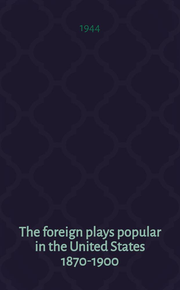 The foreign plays popular in the United States 1870-1900 : A part of a diss. submitted to the faculty of the division of the humanities in candidacy for the degree of Doctor of philosophy