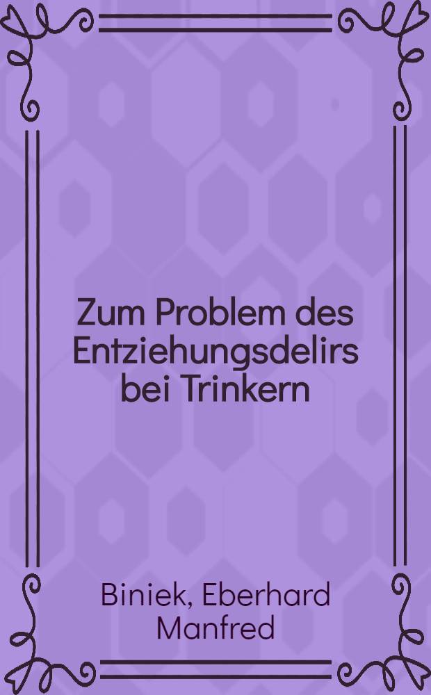 Zum Problem des Entziehungsdelirs bei Trinkern : Inaug.-Diss. ... einer ... Med. Fakultät der ... Univ. zu Tübingen