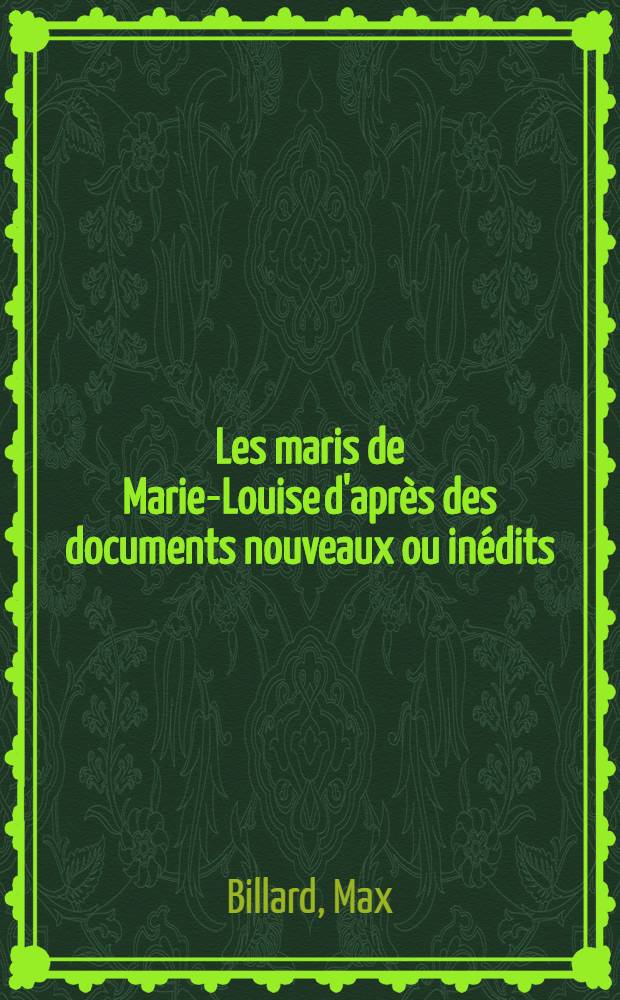 Les maris de Marie-Louise d'après des documents nouveaux ou inédits : Ouvrage orné de 35 gravures