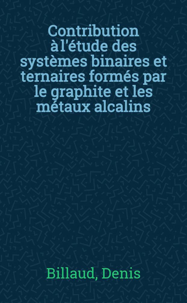 Contribution à l'étude des systèmes binaires et ternaires formés par le graphite et les métaux alcalins : 1-re thèse