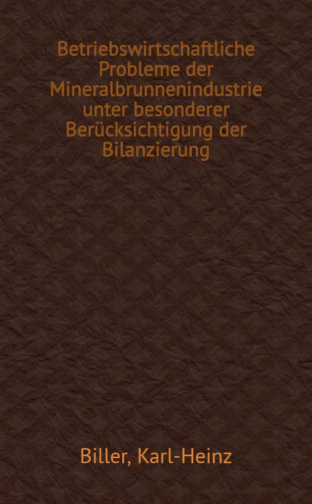 Betriebswirtschaftliche Probleme der Mineralbrunnenindustrie unter besonderer Berücksichtigung der Bilanzierung : Inaug.-Diss. ... der Wirtschafts- und Sozialwissenschaftlichen Fakultät der Univ. zu Köln