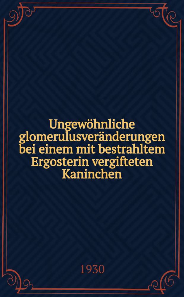 Ungewöhnliche glomerulusveränderungen bei einem mit bestrahltem Ergosterin vergifteten Kaninchen : Inaug.-Diss. ... der Universität Göttingen