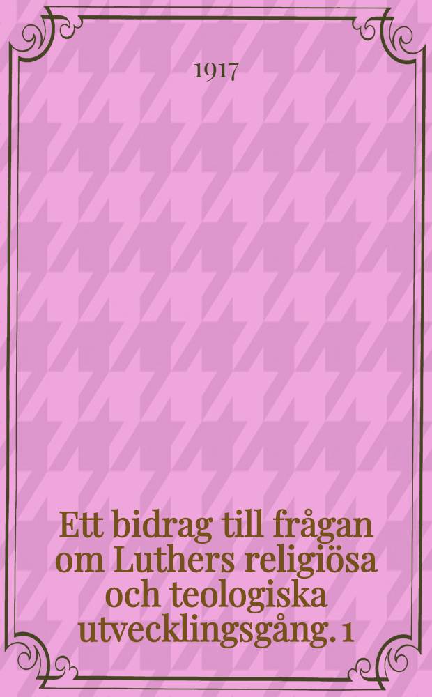 1517-1521 : Ett bidrag till frågan om Luthers religiösa och teologiska utvecklingsgång. 1