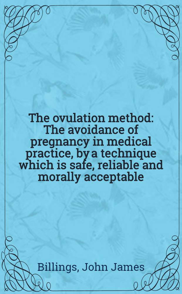 The ovulation method : The avoidance of pregnancy in medical practice, by a technique which is safe, reliable and morally acceptable