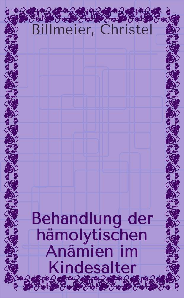 Behandlung der hämolytischen Anämien im Kindesalter : Inaug.-Diss. ... der Med. Fak. der ... Univ. Mainz