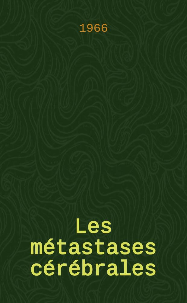 Les m&eacute;tastases c&eacute;r&eacute;brales : Probl&egrave;mes diagnostiques et consid&eacute;rations th&eacute;rapeutiques : Th&egrave;se ..