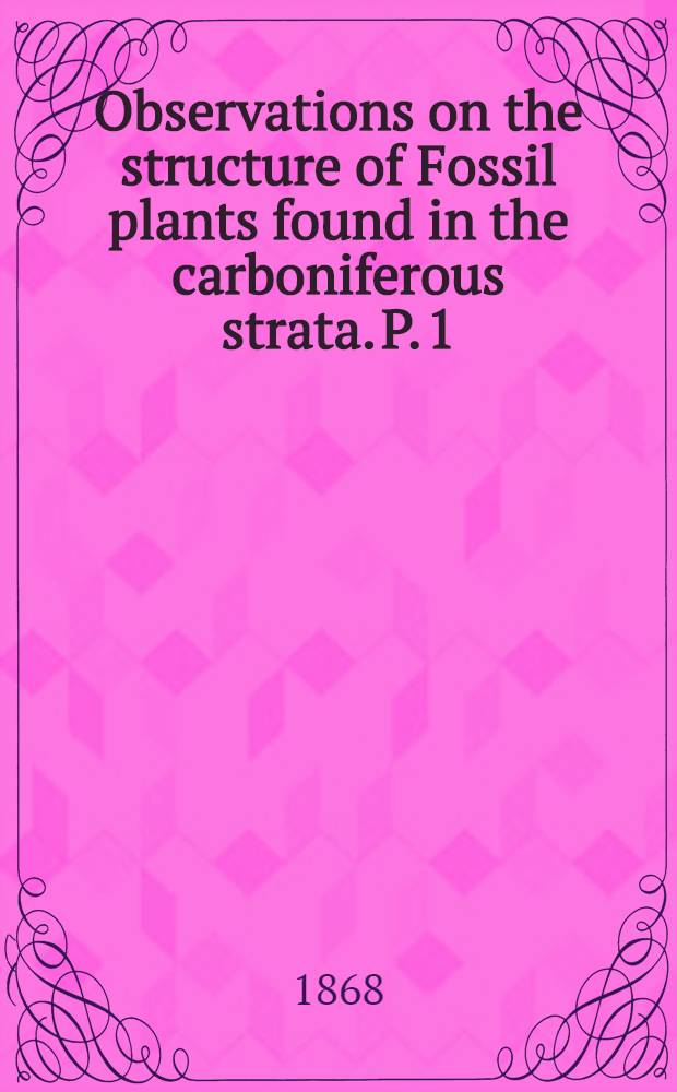 Observations on the structure of Fossil plants found in the carboniferous strata. P. 1 : Calamites and Calamodendron