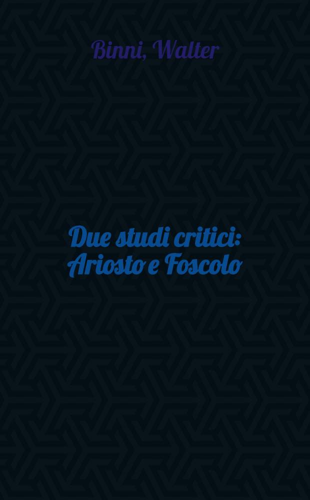 Due studi critici : Ariosto e Foscolo