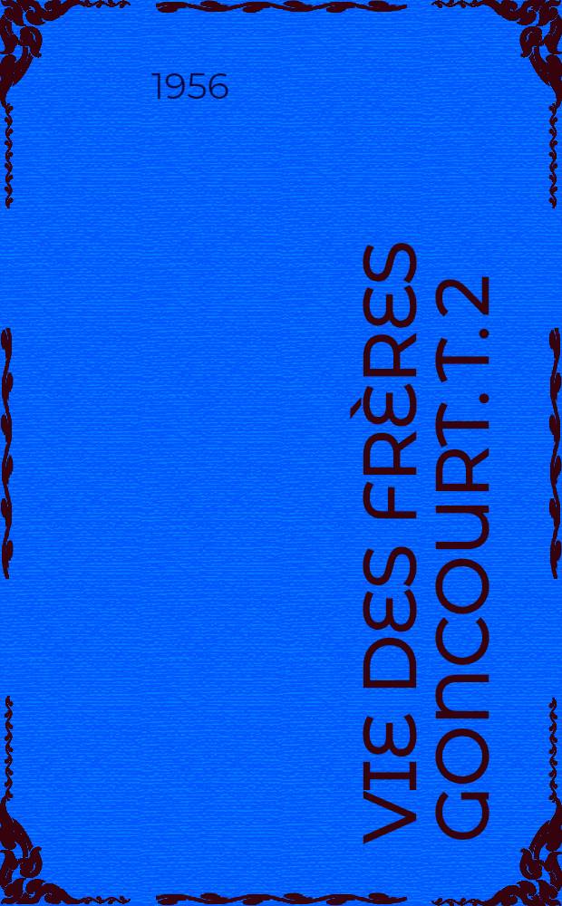 Vie des frères Goncourt. T. 2