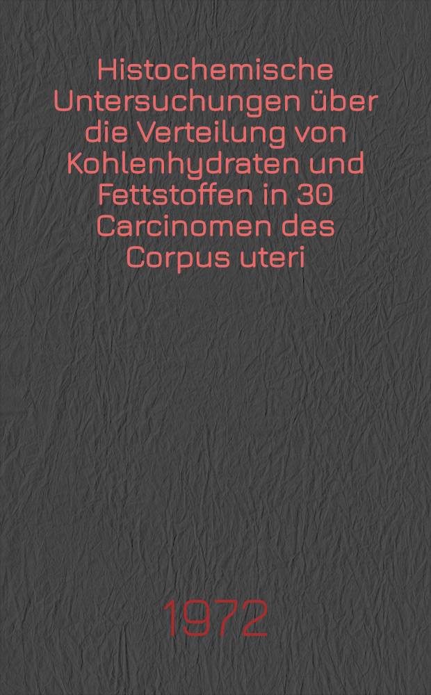 Histochemische Untersuchungen über die Verteilung von Kohlenhydraten und Fettstoffen in 30 Carcinomen des Corpus uteri : Inaug.-Diss. ... der Med. Fak. der ... Univ. zu Tübingen