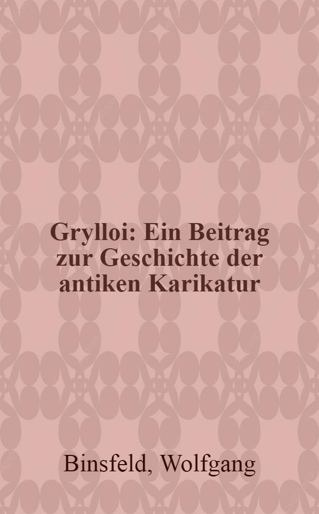 Grylloi : Ein Beitrag zur Geschichte der antiken Karikatur : Inaug.-Diss. zur Erlangung des Doktorgrades ... der Univ. Köln