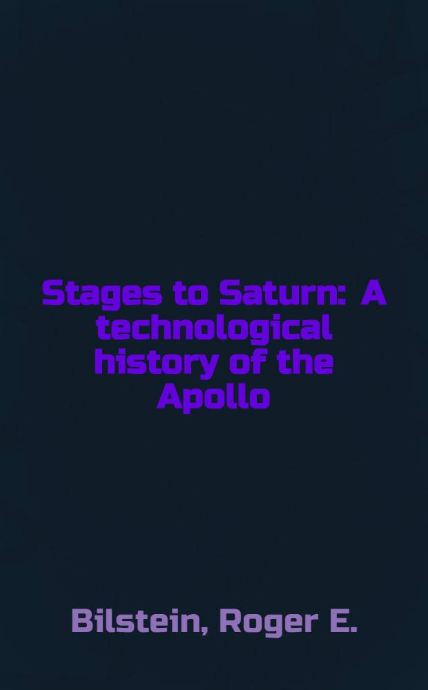 Stages to Saturn : A technological history of the Apollo/Saturn launch vehicles