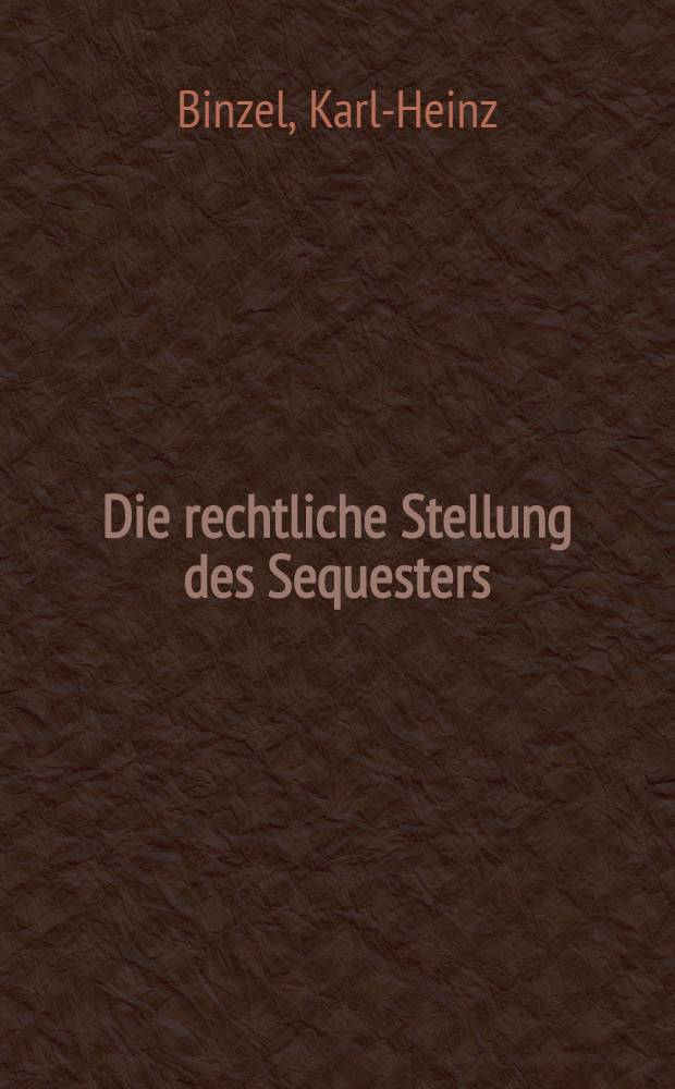 Die rechtliche Stellung des Sequesters : Diss. zur Erlangung der Doktorwürde bei ... der ... Univ. zu Gießen