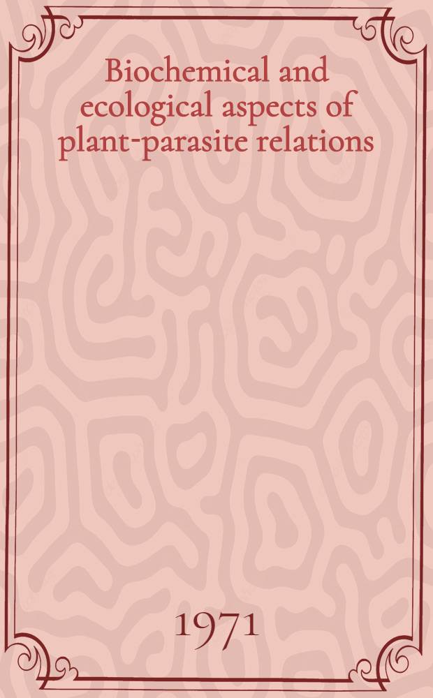 Biochemical and ecological aspects of plant-parasite relations : A symposium held on the occasion of the 90-th anniversary of the Hungarian research inst. for plant protection, Budapest, Sept. 28 - Oct. 1, 1970