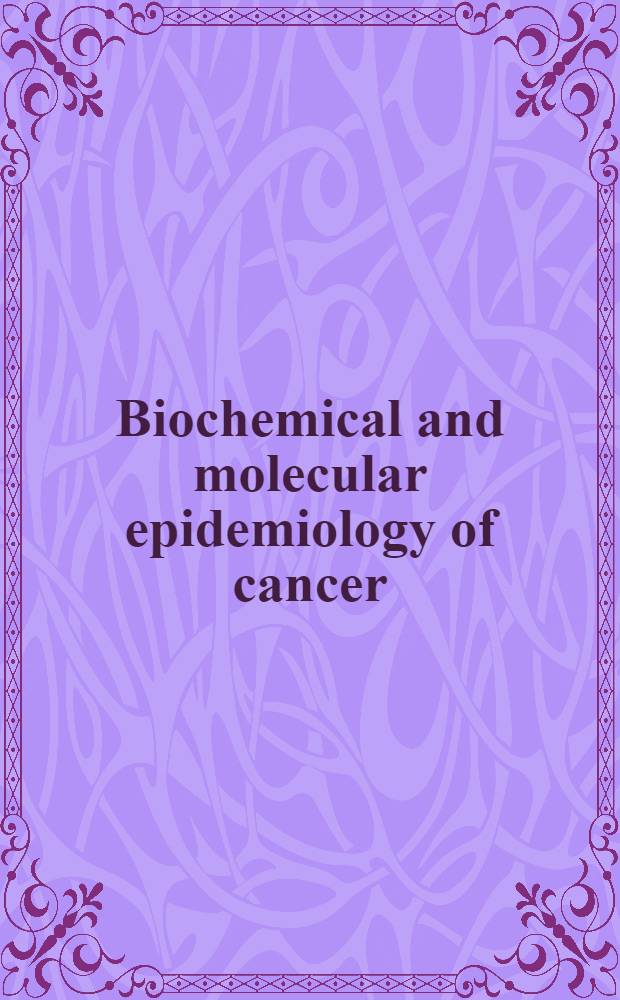 Biochemical and molecular epidemiology of cancer : Proc. of the Abbott lab. - UCLA symp., held in Steamboat Springs, Colo, Apr. 6-13, 1985