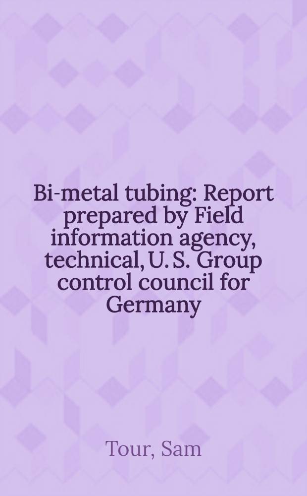 Bi-metal tubing : Report prepared by Field information agency, technical, U. S. Group control council for Germany