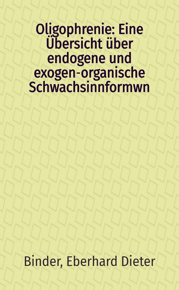 Oligophrenie : Eine Übersicht über endogene und exogen-organische Schwachsinnformwn : Inaug.-Diss. der Med. Fak. der Univ. zu Tübingen