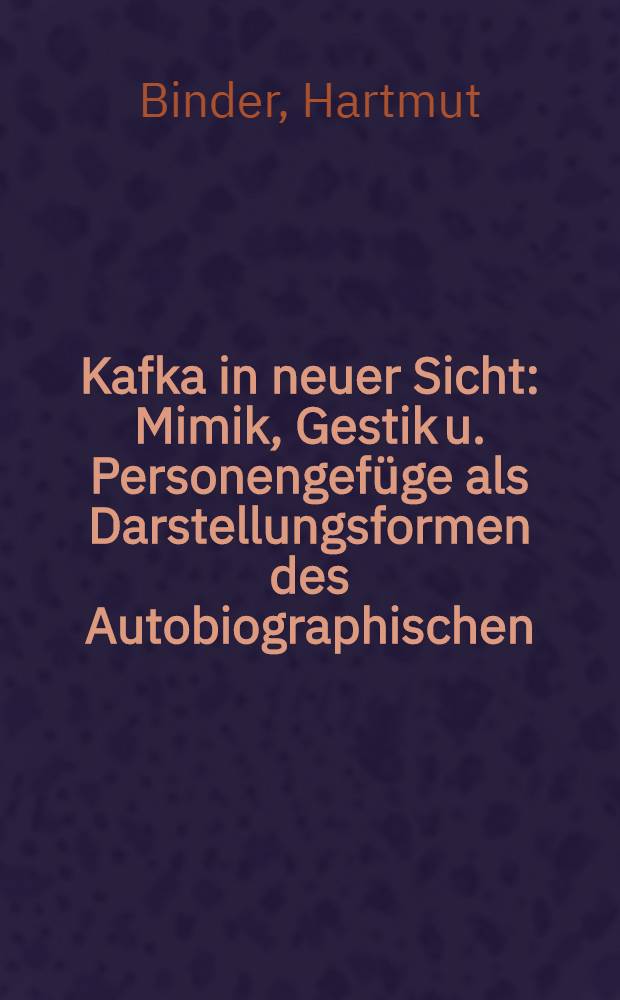 Kafka in neuer Sicht : Mimik, Gestik u. Personengefüge als Darstellungsformen des Autobiographischen
