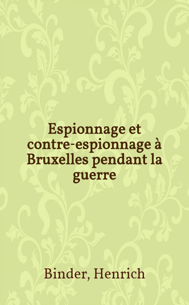 Espionnage et contre-espionnage à Bruxelles pendant la guerre : D'après les papiers des agents secrets allemands E. C. et M. A