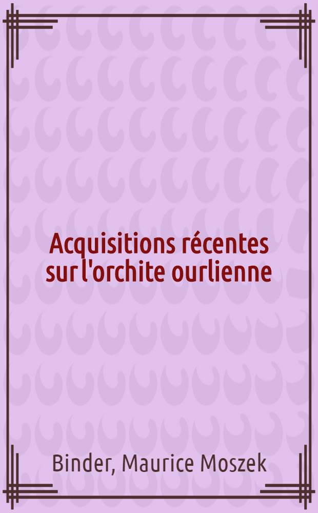 Acquisitions récentes sur l'orchite ourlienne : Thèse pour le doctorat en méd. (diplôme d'État)