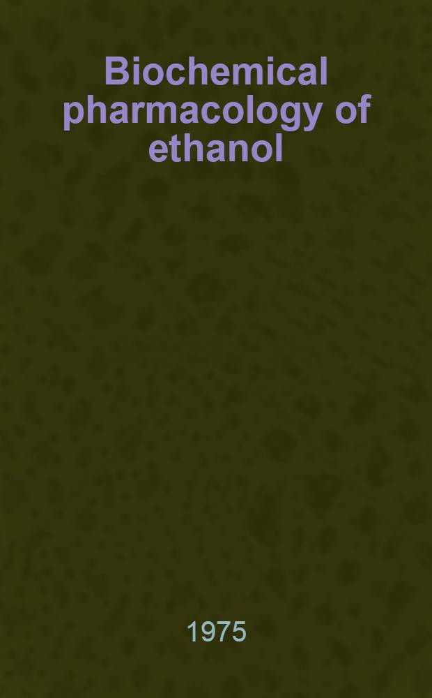 Biochemical pharmacology of ethanol : Proc. of the Amer. chem. soc. symp. on biochemical pharmacology of ethanol, held in Chicago (Ill.), August, 1973