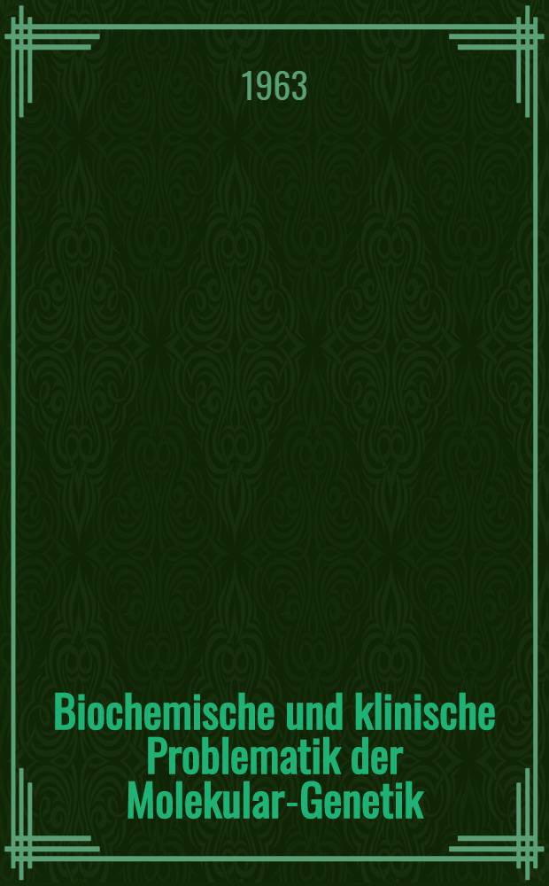Biochemische und klinische Problematik der Molekular-Genetik : Bericht über die Vortragstagung der Deutschen Akad. der Naturforscher Leopoldina 26 und 27 Januar 1963 in Halle/Saale ..