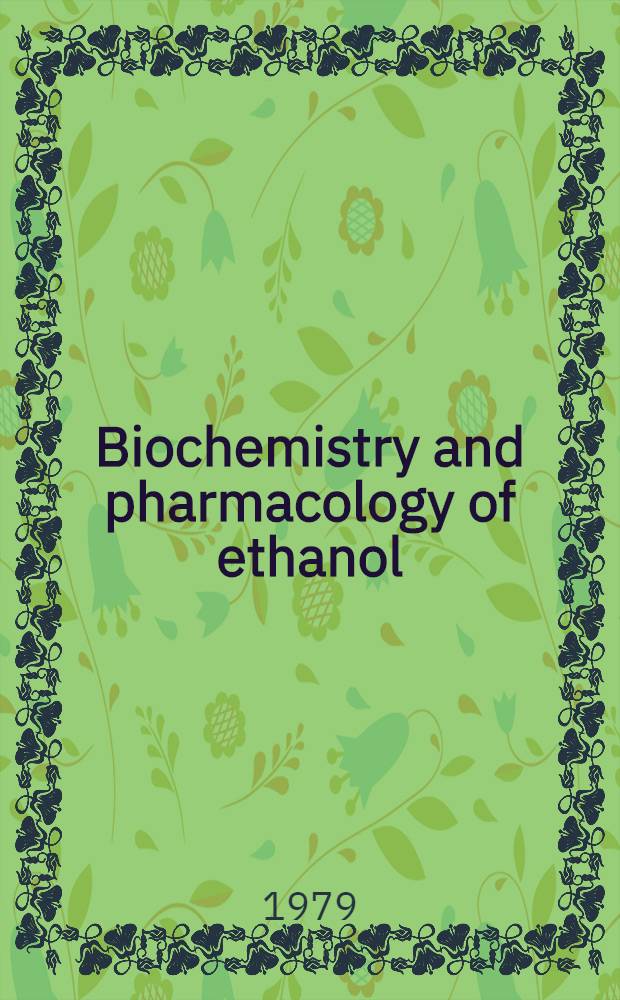 Biochemistry and pharmacology of ethanol : [In 2 vol.]. Vol. 1