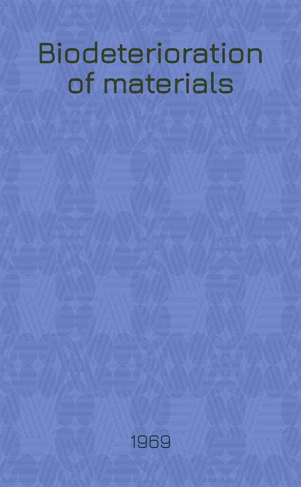 Biodeterioration of materials : Microbiological and allied aspects : Proceedings of the 1st International biodeterioration symposium, Southampton, 9th - 14th Sept., 1968