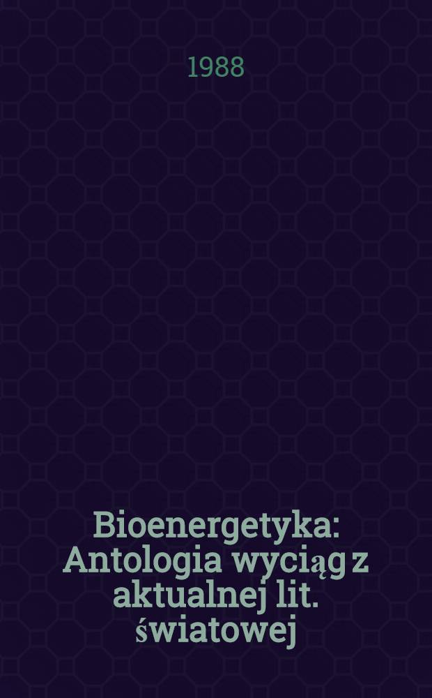 Bioenergetyka : Antologia wyciąg z aktualnej lit. światowej