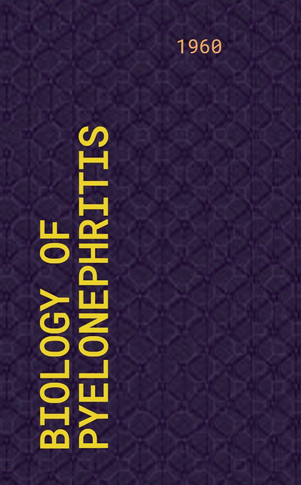 Biology of pyelonephritis : Henry Ford hospital. International symposium. Detroit, Michigan ... held ... Oct. 8, 9, 10, 1959