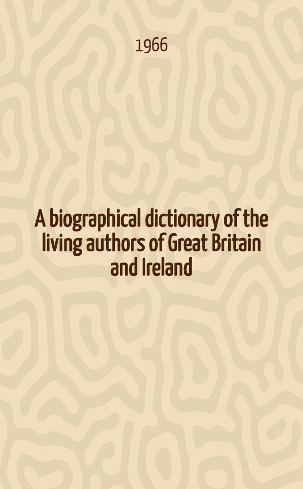 A biographical dictionary of the living authors of Great Britain and Ireland; comprising literary memoirs and anecdotes of their lives; and A chronological register of their publications, with the number of editions printed; including notices of some foreign writers whose works have been occasionally published in England : Ill. by a variety of communications from persons of the first eminence in the world of letters