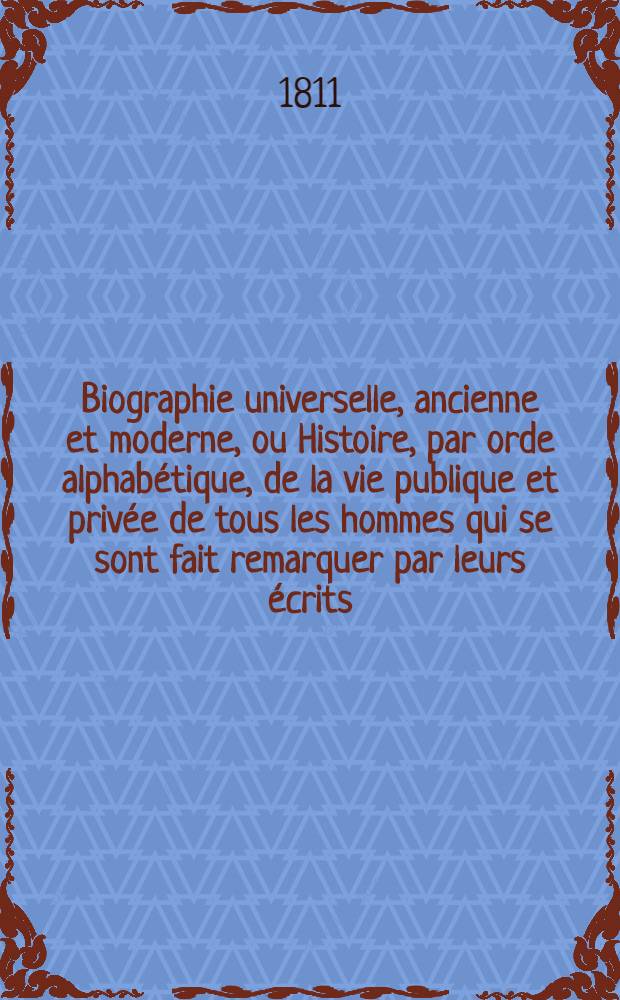 Biographie universelle, ancienne et moderne, ou Histoire, par orde alphabétique, de la vie publique et privée de tous les hommes qui se sont fait remarquer par leurs écrits, leurs actions, leurs talents, leurs vertues ou leurs crimes