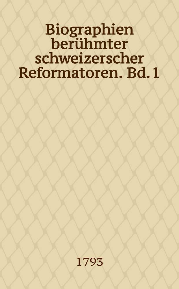 Biographien ber&uuml;hmter schweizerscher Reformatoren. Bd. 1 : Lebensgeschichte D. Johann Oekolampads Reformators der Kirche in Basel