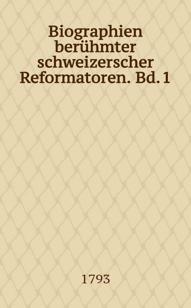 Biographien berühmter schweizerscher Reformatoren. Bd. 1 : Lebensgeschichte D. Johann Oekolampads Reformators der Kirche in Basel