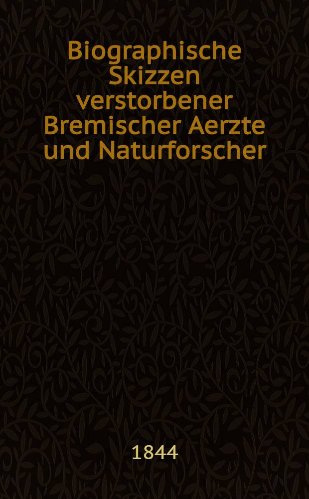 Biographische Skizzen verstorbener Bremischer Aerzte und Naturforscher : Eine Festgabe für die 22. Versammlung deutscher Naturforscher und Aerzte zu Bremen vom Aerztlichen Vereine zu Bremen