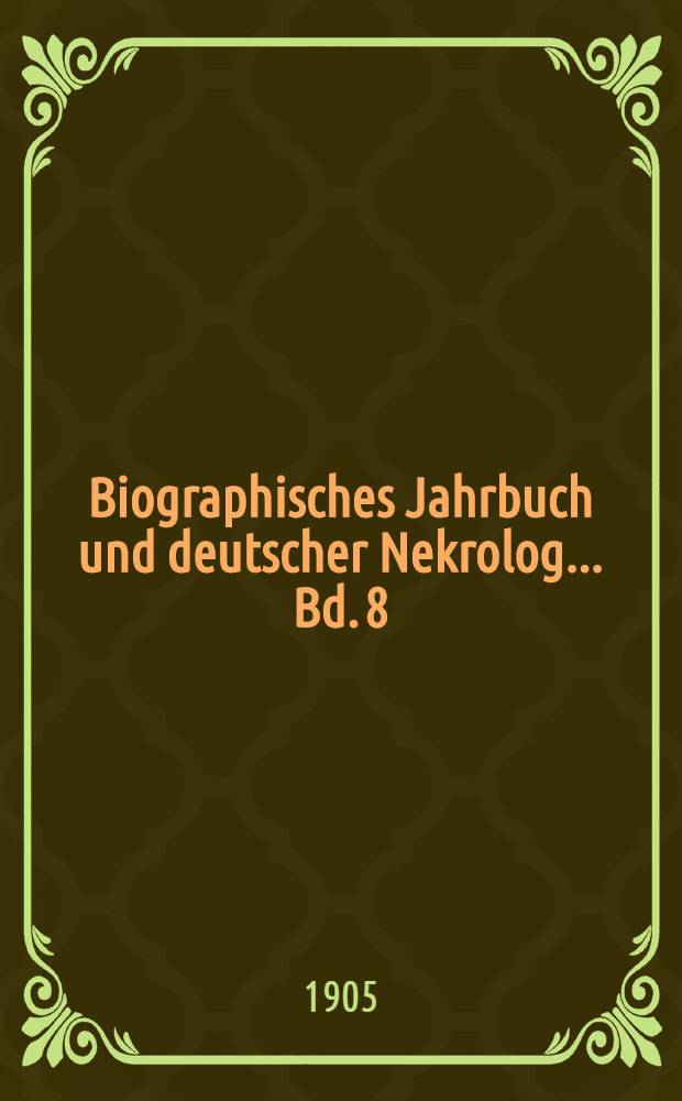Biographisches Jahrbuch und deutscher Nekrolog ... Bd. 8 : Vom 1. Januar bis 31. Dezember 1903