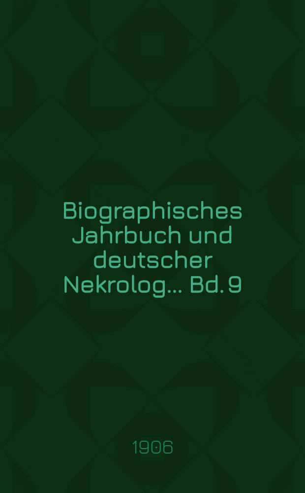 Biographisches Jahrbuch und deutscher Nekrolog ... Bd. 9 : Vom 1. Januar bis 31. Dezember 1904