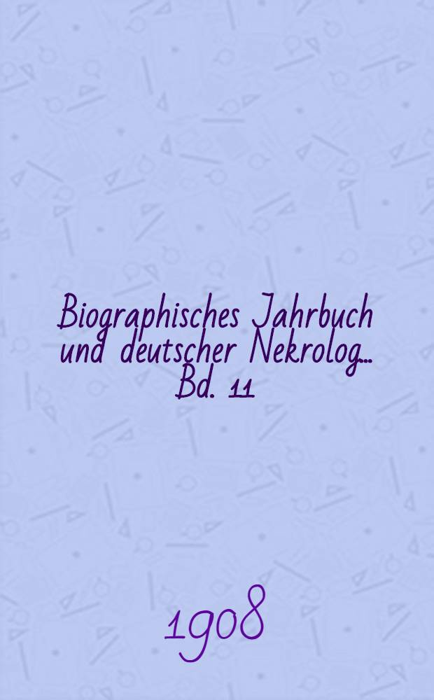 Biographisches Jahrbuch und deutscher Nekrolog ... Bd. 11 : Vom 1. Januar bis 31. Dezember 1906