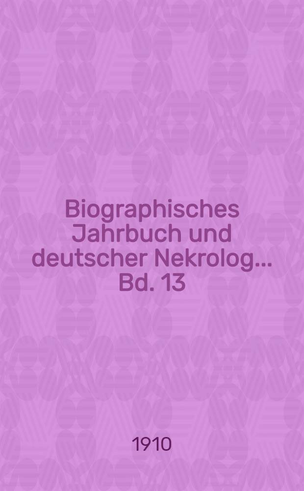 Biographisches Jahrbuch und deutscher Nekrolog ... Bd. 13 : Vom 1. Januar bis 31. Dezember 1908