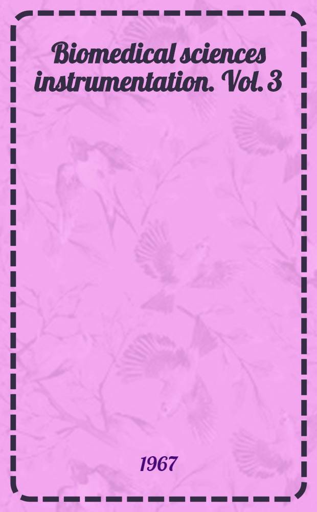 Biomedical sciences instrumentation. Vol. 3 : Proceedings of the Fourth National biomedical sciences instrumentation symposium, held May 16-18, 1966 in Anaheim, California, on challenges to medicine and measurement