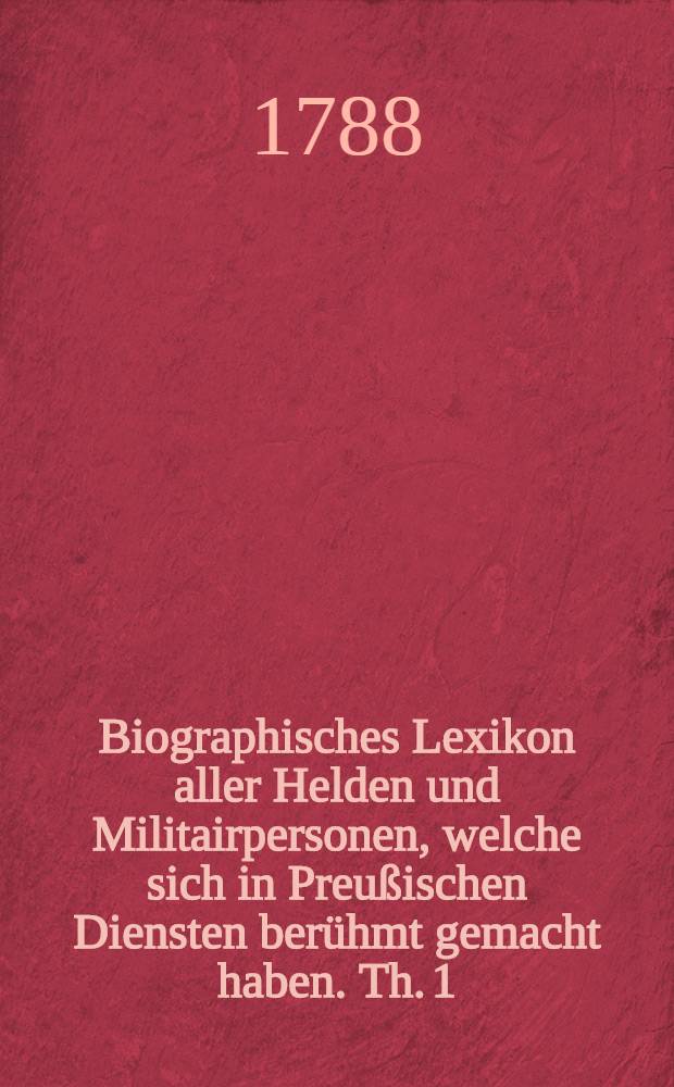 Biographisches Lexikon aller Helden und Militairpersonen, welche sich in Preußischen Diensten berühmt gemacht haben. Th. 1 : A - F