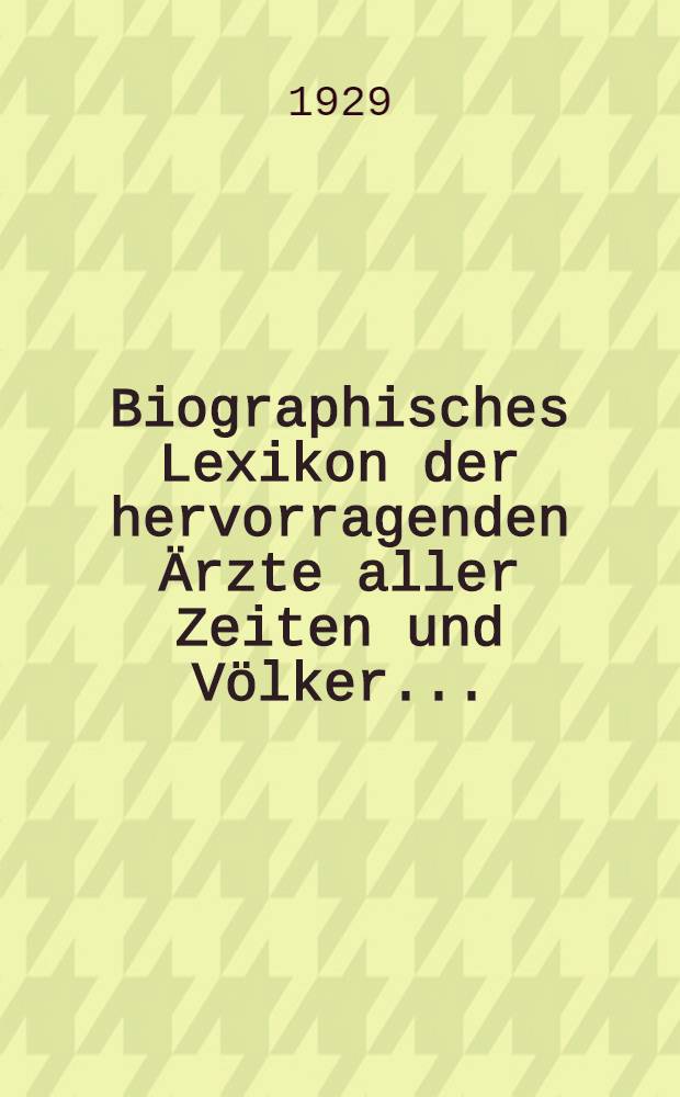 Biographisches Lexikon der hervorragenden Ärzte aller Zeiten und Völker ... : Bd. 1-5