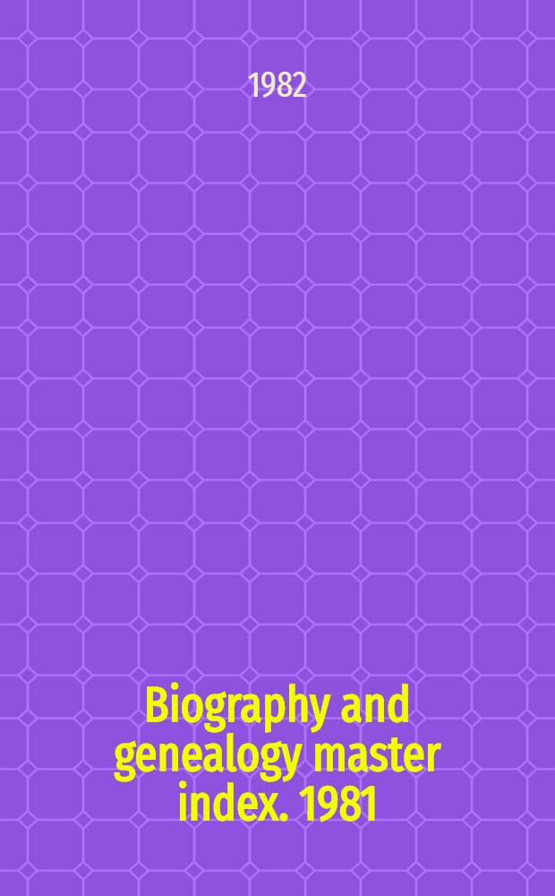 Biography and genealogy master index. 1981/1982 supplement, Containing more than 1000000 add. citations to more than 140 biogr. dict. : A consolidated index to more than 3.200.000 biogr. sketches in over 350 current a. retrospective biogr. dict