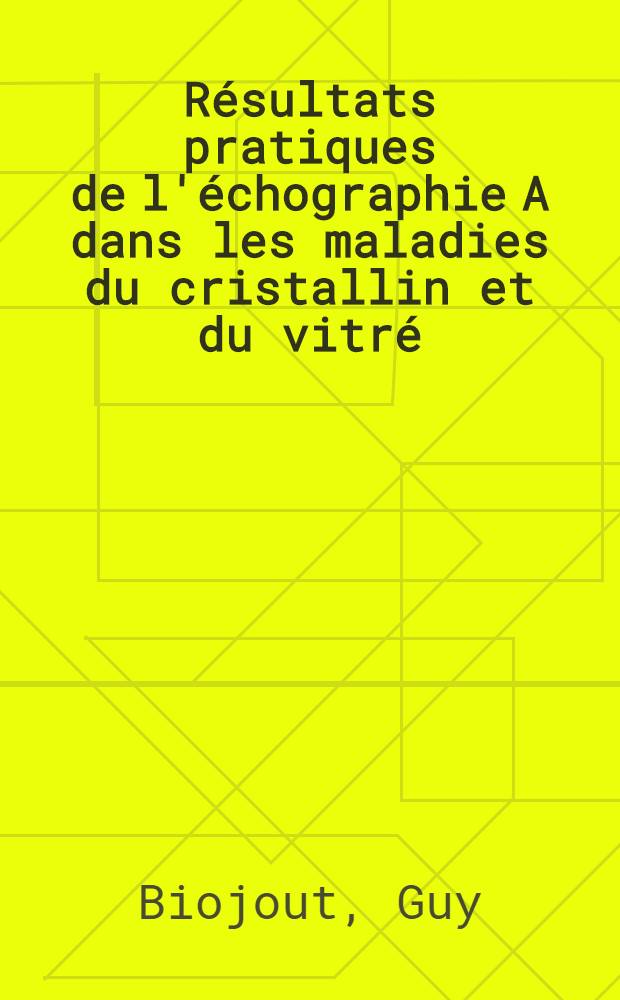 Résultats pratiques de l'échographie A dans les maladies du cristallin et du vitré : À propos de 700 observations : Thèse ..