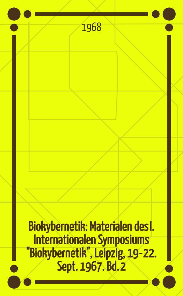 Biokybernetik : Materialen des I. Internationalen Symposiums "Biokybernetik", Leipzig, 19-22. Sept. 1967. Bd. 2