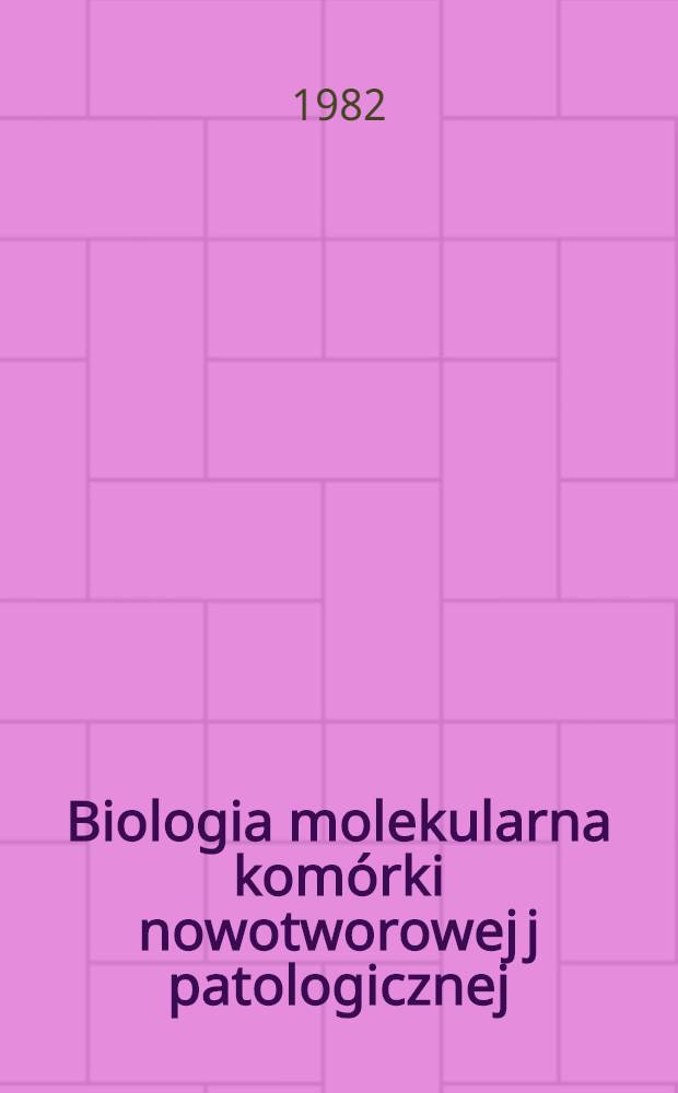 Biologia molekularna komórki nowotworowej j patologicznej : XII Seminarium Inst. biologii molekularnej UJ, Rabka 17 II - 28 II 1981