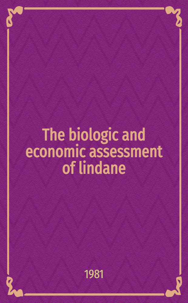 The biologic and economic assessment of lindane : A rep. of the Lindane assessment team to the rebuttable presumption against registration of lindane