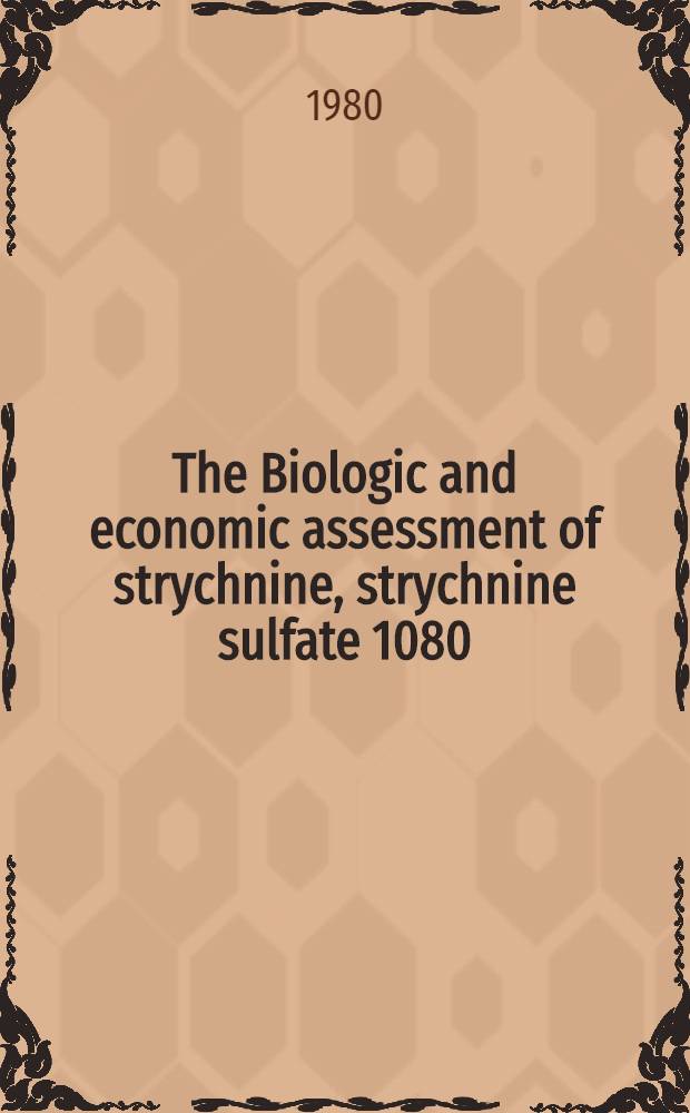 The Biologic and economic assessment of strychnine, strychnine sulfate 1080/1081 : A rep. of the strychnine, strychnine sulfate, 1080/1081 assessment team to the rebuttable presumption against registration of strychnine, strychnine sulfate, 1080/1081
