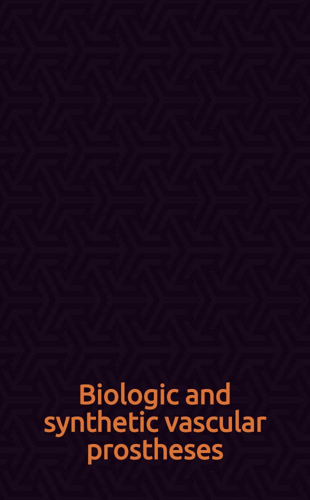 Biologic and synthetic vascular prostheses : Comp. from the papers presented at a Multidisciplinary symp. on biologic a. synthetic vascular prostheses held at the Univ. of Michigan